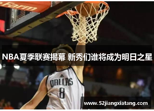 NBA夏季联赛揭幕 新秀们谁将成为明日之星